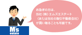 お急ぎの方は、当社（株）エムズエステート（または当社の取引不動産会社）が買い取ることも可能です。