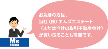 お急ぎの方は、当社（株）エムズエステート（または当社の取引不動産会社）が買い取ることも可能です。